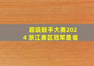 超级鼓手大赛2024 浙江赛区冠军是谁